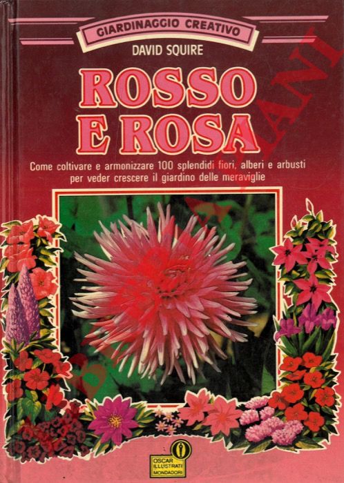 SQUIRE David - - Rosso e rosa. Come coltivare e armonizzare 100 splendidi fiori, alberi e arbusti per veder crescere il giardino delle meraviglie.