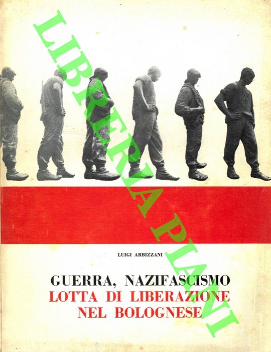 ARBIZZANI Luigi - - Guerra, nazifascismo, lotta di liberazione nel bolognese. Fotostoria.