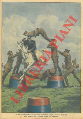 BELTRAME A. - - Il singolarissimo salto con il suo cavallo all'interno di un cerchio di uomini, d'un ufficiale degli Ussari inglesi alle prove del Torneo reale di Londra.