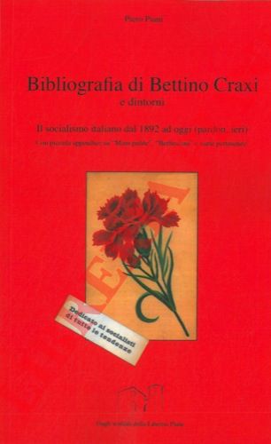 PIANI Piero - - Bibliografia di Bettino Craxi e dintorni. Il socialismo italiano dal 1892 ad oggi (pardon ieri). Con piccola appendice su 'Mani pulite', 'Berlusconi' e varie pertinenze.