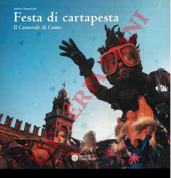 SAMARITANI Andrea - - Festa di cartapesta. Il Carnevale di Cento. A cura di Fausto Gozzi.