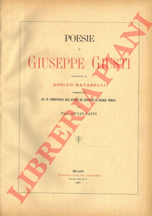 GIUSTI Giuseppe - - Poesie di Giuseppe Giusti illustrate da Adolfo Matarelli. Commentate da un condiscepolo dell'Autore ed annotate di ricordi storici dal Prof. Giulio Cappi.