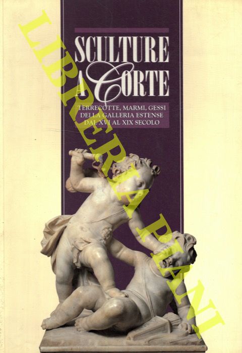 - - Sculture a corte. Terrecotte, marmi, gessi della galleria estense dal XVI al XIX secolo.