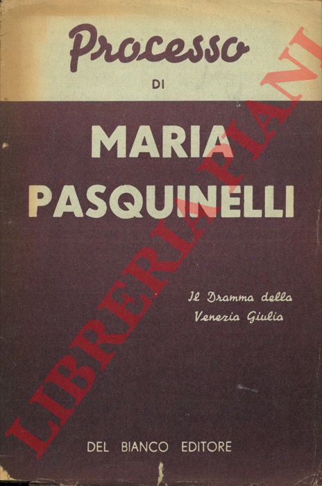 - - Processo a Maria Pasquinelli. Il dramma della Venezia Giulia.