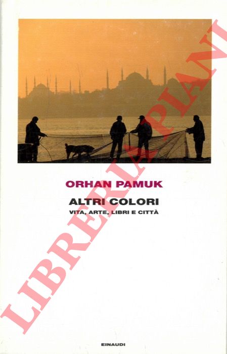 PAMUK Orhan - - Altri colori. Vita, arte, libri e citt.