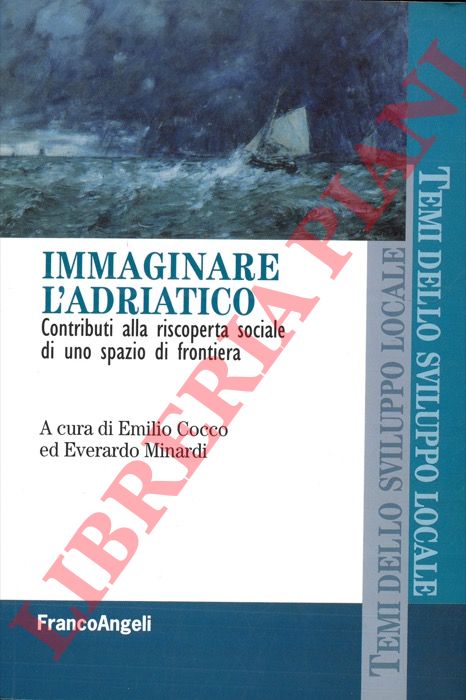 (COCCO Emilio - MINARDI Everardo) - - Immaginare l'Adriatico. Contributi alla riscoperta sociale di uno spazio di frontiera.