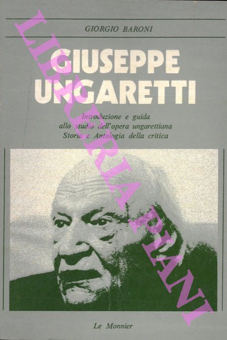 BARONI Giorgio - - Giuseppe Ungaretti. Introduzione e guida allo studio dell'opera ungarettiana. Storia e antologia della critica.