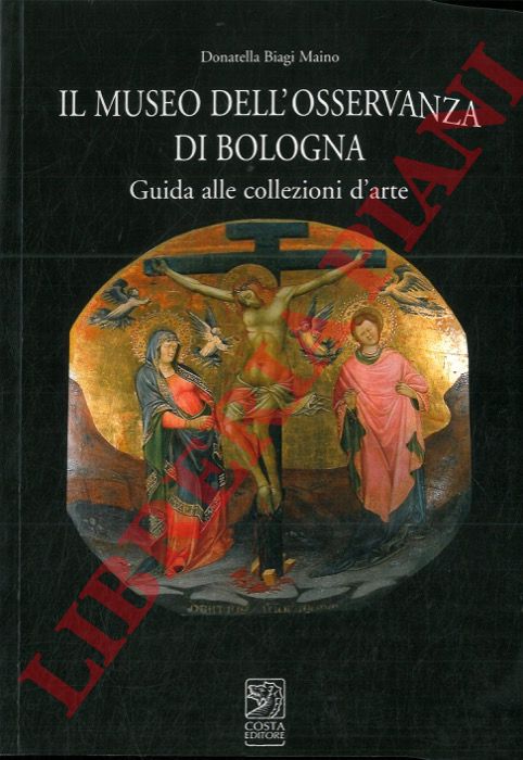 BIAGI MAINO Donatella - - Il Museo dell'Osservanza di Bologna. Guida alle collezioni d'arte.