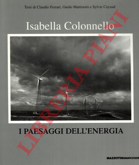 COLONNELLO Isabella - - I paesaggi dell'energia. Testi di Guido Martinotti e Sylvie Coyaud. Presentazione di Claudio Ferrari.