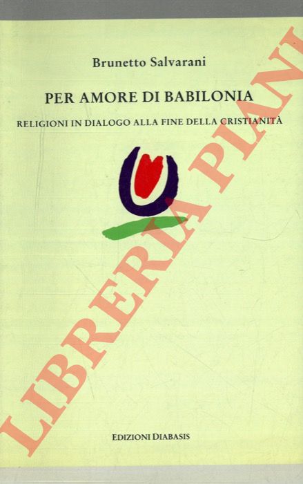 SALVARANI Brunetto - - Per amore di Babilonia. Religioni in dialogo alla fine della cristianit.