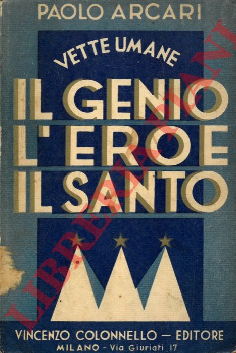 ARCARI Paolo - - Vette umane. Il genio l'eroe il santo.