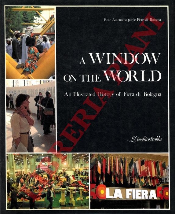 (GROSSI Lorella - RAIMONDI Simonetta) - - A Window on the World. An Illustrated History of Fiera di Bologna.