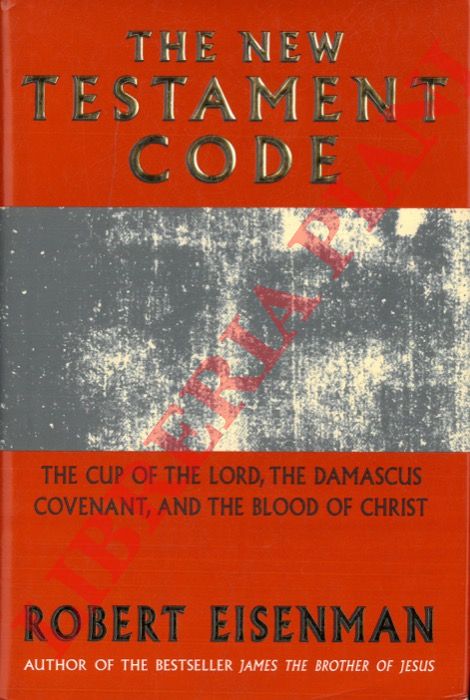 EISENMAN Robert - - The New Testament Code. The Cup of the Lord, the Damascus Covenant, and the Blood of Christ.