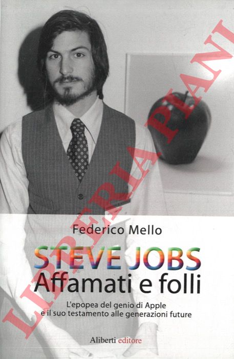 MELLO Federico - - Steve Jobs. Affamati e folli. L'epopea del genio della Apple e il suo testamento alle generazioni future.