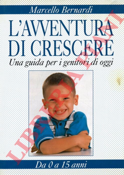 BERNARDI Marcello - - L'avventura di crescere. Una guida per i genitori di oggi. Da 0 a 15 anni.