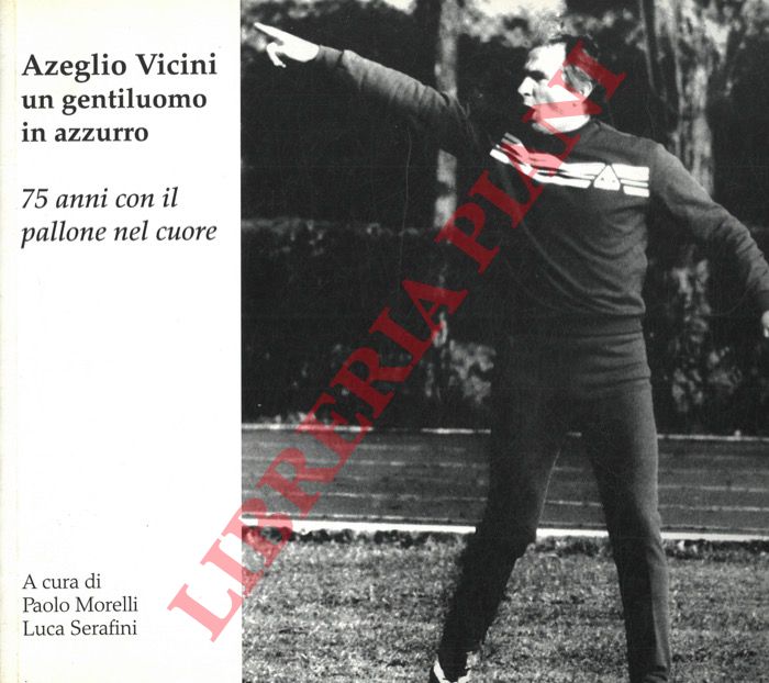 (MORELLI Paolo - SERAFINI Luca) - - Azelio Vicini un gentiluomo in azzurro. 75 anni con il pallone nel cuore.