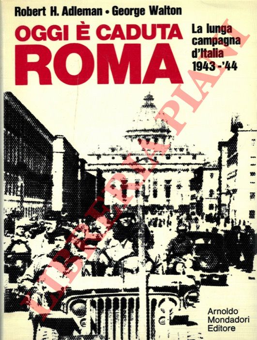 ADLEMAN Robert H. - WALTON George - - Oggi  caduta Roma. La lunga campagna d'Italia 1943-44.