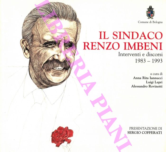 IANNUCCI Anna Rita - LEPRI Luigi - ROVINETTTI Alessandro - - Il Sindaco Renzo Imbeni. Interventi e discorsi 1983 - 1993. Presentazione di Sergio Cofferati.