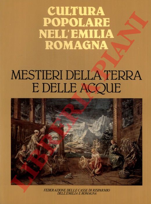- - Mestieri della terra e delle acque. Cultura popolare nell'Emilia Romagna.