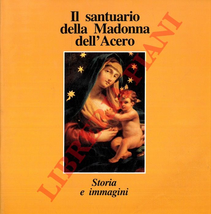 (FARNETTI Alessandra - PULLEGA Antonio) - - Il Santuario della Madonna dell'Acero. Storia e immagini.