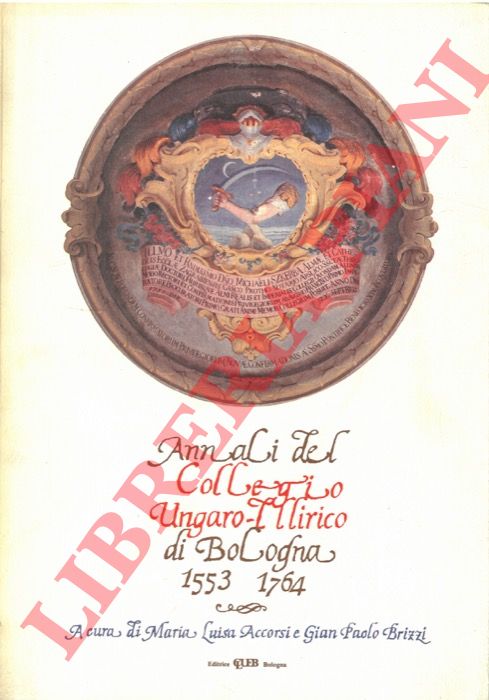 (ACCORSI Maria Luisa - BRIZZI Gian Paolo) - - Annali del Collegio Ungaro - Illirico di Bologna. 1553 . 1764.