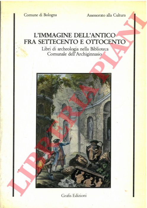 - - L'immagine dell'antico fra Settecento e Ottocento. Libri di archeologia nella Biblioteca Comunale dell'Archiginnasio.