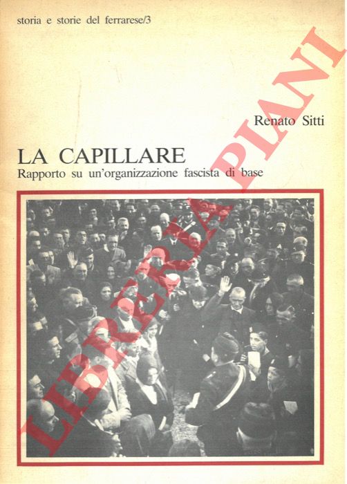 SITTI Renato - - La capillare. Rapporto su un'organizzazione fascista di base Introduzione di Anna Panicali.