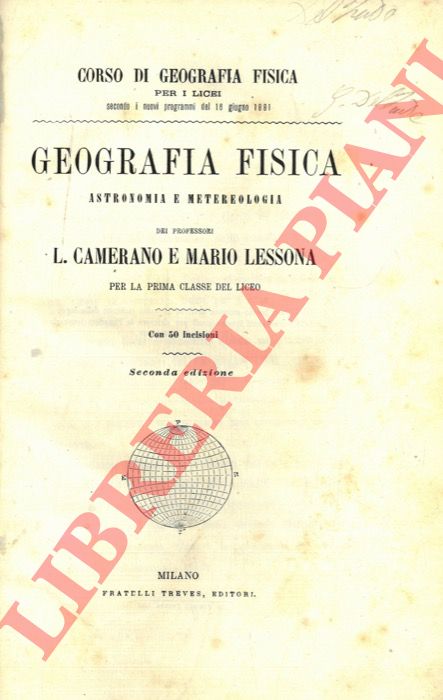CAMERANO L. - LESSONA Mario - - Corso di Geografia Fisica per i Licei secondo i nuovi programmi del 16 giugno 1881. Geografia fisica Astronomia e Metereologia. Mineralogia e Geologia. Per la Seconda Classe del Liceo.