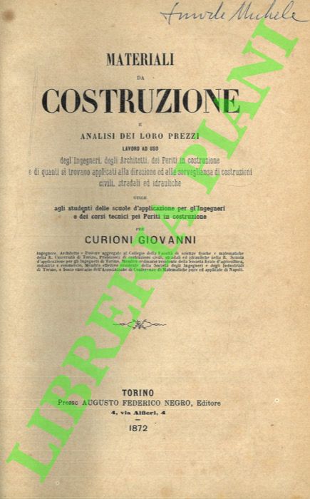 CURIONI Giovanni - - Materiali da costruzione e analisi dei loro prezzi. Lavoro ad uso degli Ingegneri, dei Misuratori, degli Intraprenditori e di quanti si trovano applicati alla sorveglianza e all'esecuzione di costruzioni civili, stradali ed idrauliche. Utile agli studenti delle scuole d'applicazione per gli Ingegnere e dei corsi tecnici per Periti in costruzione.