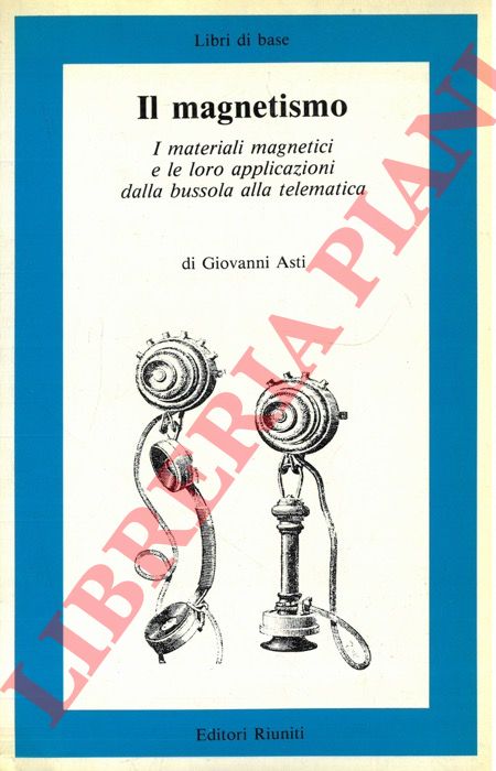 ASTI Giovanni - - Il magnetismo. I materiali magnetici e le loro applicazioni dalla bussola alla telematica.