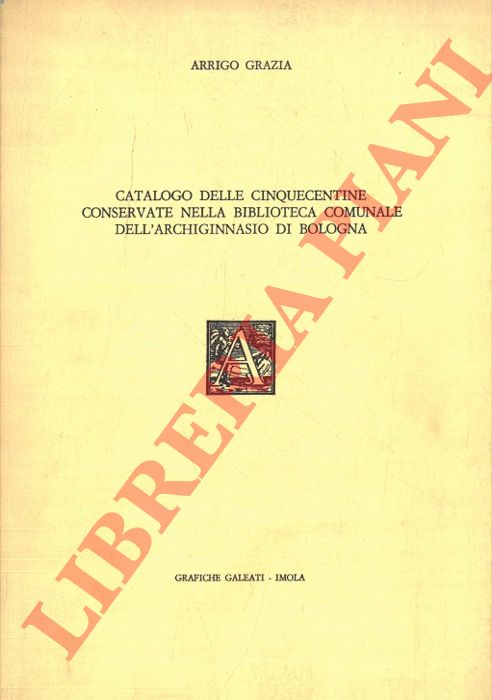 (GRAZIA Arrigo) - - Catalogo delle cinquecentine conservate nella Biblioteca Comunale dell'Archiginnasio di Bologna.