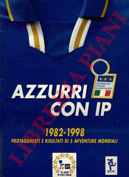 - - Azzurri con IP. 1982 - 1998. Protagonisti di 5 avventure mondiali.