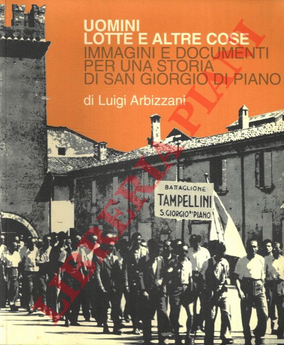 ARBIZZANI Luigi - - Uomini lotte e altre cose. Immagini e documenti per una storia di San Giorgio di Piano.