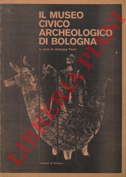 (FERRI Antonio) - - Il Museo Civico Archeologico di Bologna.
