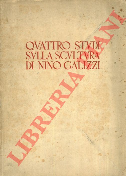 Nicodemi Giorgio - Visentini Gino - Galmozzi Luciano - Borgese Leonardo - - Quattro studi sulla scultura di Nino Galizzi.