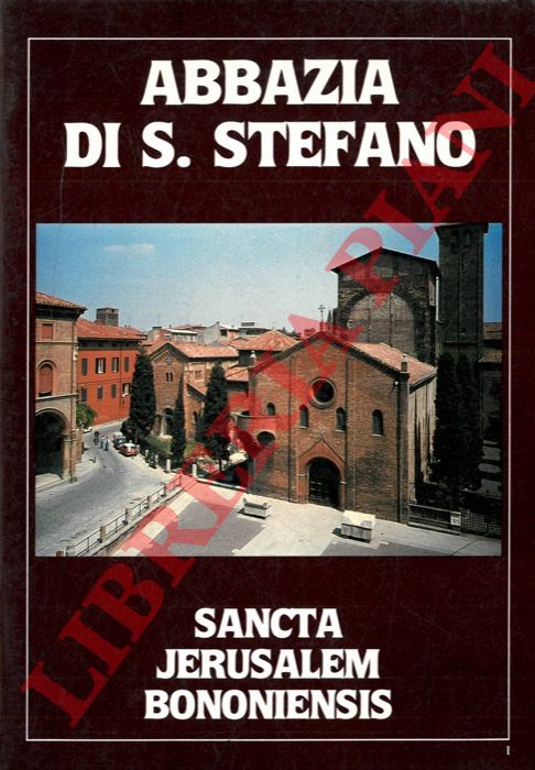 LIVI Sergio Umberto - - Abbazia di S. Stefano. Sancta Jerusalem Bononiensis.