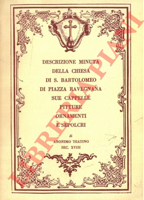 - - Descrizione minuta della chiesa di S. Bartolomeo di Piazza Ravegnana sue cappelle pitture ornamenti e sepolcri. di Anonimo teatino del sec. XVIII.