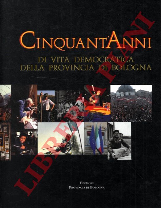 (ARBIZZANI Luigi) - - Cinquant'anni di vita democratica della Provincia di Bologna. Dalla Deputazione provinciale alla stagione metropolitana.
