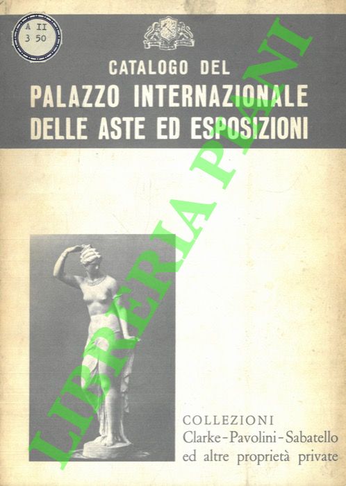 Palazzo Internazionale delle Aste ed Esposizioni. Firenze - - Vendita all' asta delle Collezioni Clarke - Pavolini - Sabatello ed altre propriet private.