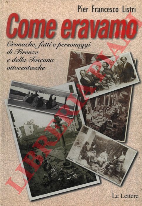 LISTRI Pier Francesco - - Come eravamo. Cronache, fatti e personaggi di Firenze e della Toscana ottocentesche.
