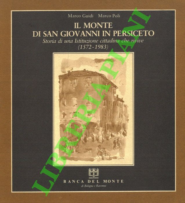 GUIDI Marco - POLI Marco - - Il Monte di San Giovanni in Persiceto. Storia di una istituzione cittadina che rivive (1572 - 1983).