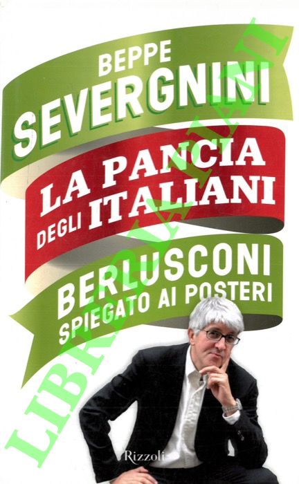 SEVERGNINI Beppe - - La pancia degli italiani. Berlusconi spiegato ai posteri.
