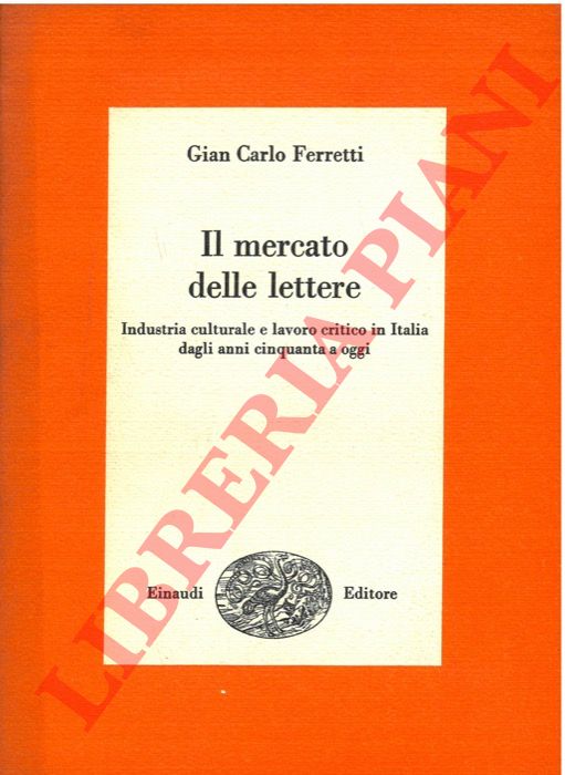 FERRETTI Giancarlo - - Il mercato delle lettere. Industria culturale e lavoro critico in Italia dagli anni cinquanta a oggi.