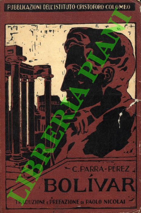 PARRA PEREZ C. - - Bolivar. Contributo allo studio delle sue idee politiche.