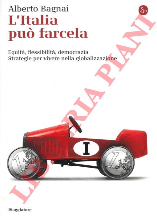 BAGNAI Alberto - - L'Italia pu farcela. Equit, flessibilit e democrazia. Strategie per vivere nella globalizzazione.
