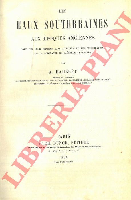 DAUBREE A. - - Les eaux souterraines aux poques anciennes. Rol qui leur revient dans l'origine et les modifications de la substance de l'corce terrestre.