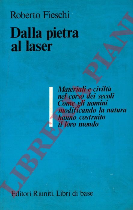 FIESCHI Roberto - - Dalla pietra al laser. Materiali e civilt nel corso dei secoli. Come gli uomini modificando la natura hanno costruito il loro mondo.