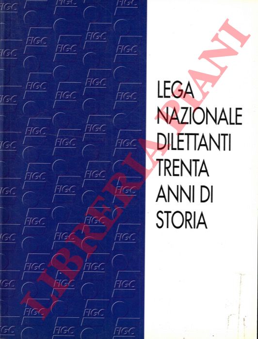 - - Lega Nazionale Dilettanti. Trenta anni di storia.