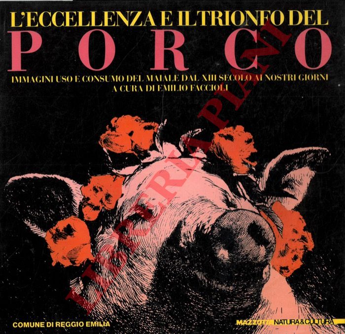 (FACCIOLI Emilio) - - L'eccellenza e il trionfo del porco. Immagini, uso e consumo del maiale dal XIII secolo ai giorni nostri.