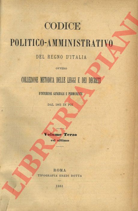 - - Codice politico-amministrativo del Regno d'Italia ovvero Collezione metodica delle Leggi e dei Decreti d'interesse generale e permanente dal 1861 in poi. Volume terzo ed ultimo.